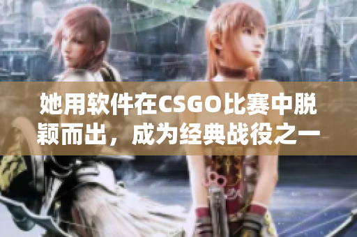 她用軟件在CSGO比賽中脫穎而出，成為經(jīng)典戰(zhàn)役之一的老阿姨