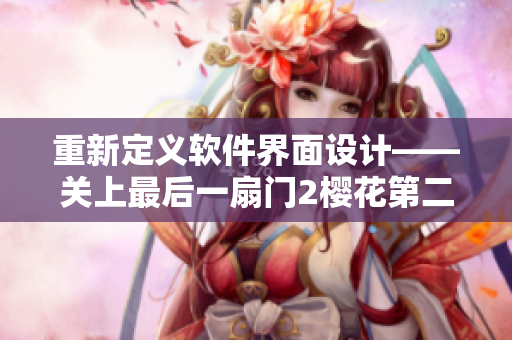 重新定義軟件界面設計——關上最后一扇門2櫻花第二季