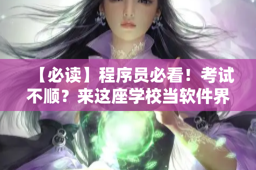 【必讀】程序員必看！考試不順？來這座學(xué)校當(dāng)軟件界的“救火隊友”！