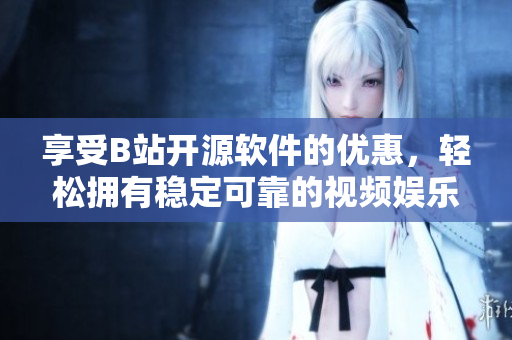 享受B站開源軟件的優(yōu)惠，輕松擁有穩(wěn)定可靠的視頻娛樂——免費(fèi)享用B站軟件