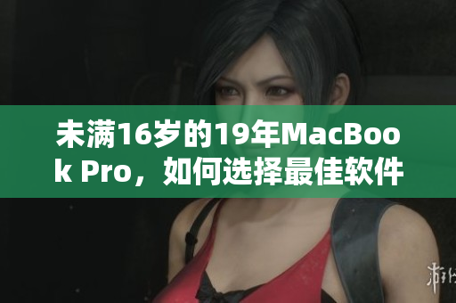 未滿16歲的19年MacBook Pro，如何選擇最佳軟件？