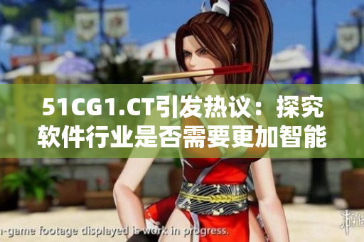 51CG1.CT引發(fā)熱議：探究軟件行業(yè)是否需要更加智能化技術應用