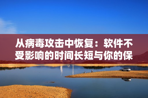 從病毒攻擊中恢復：軟件不受影響的時間長短與你的保護措施有關