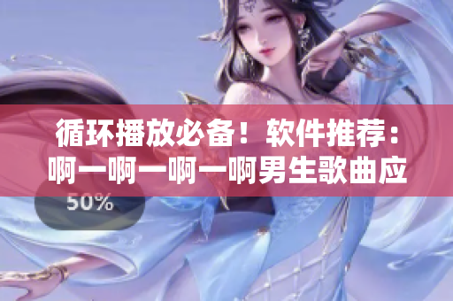 循環(huán)播放必備！軟件推薦：啊一啊一啊一啊男生歌曲應援必備軟件