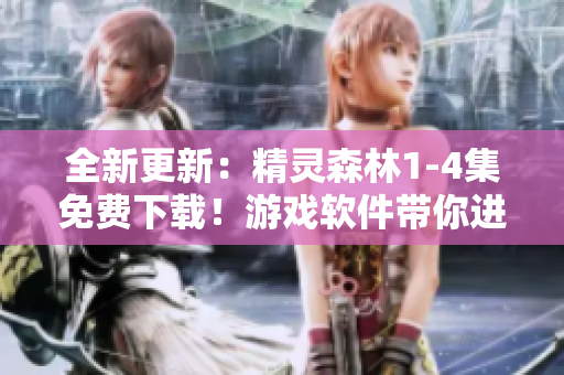 全新更新：精靈森林1-4集免費下載！游戲軟件帶你進入神秘森林
