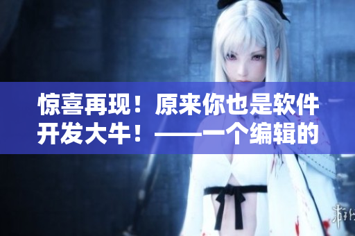 驚喜再現！原來你也是軟件開發(fā)大牛！——一個編輯的轉型之路