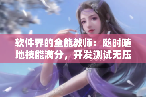 軟件界的全能教師：隨時(shí)隨地技能滿分，開發(fā)測試無壓力