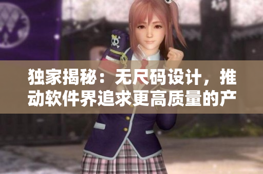 獨家揭秘：無尺碼設(shè)計，推動軟件界追求更高質(zhì)量的產(chǎn)品開發(fā)