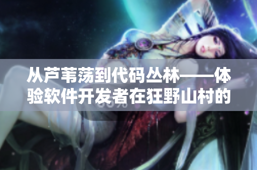 從蘆葦蕩到代碼叢林——體驗(yàn)軟件開發(fā)者在狂野山村的冒險(xiǎn)之旅