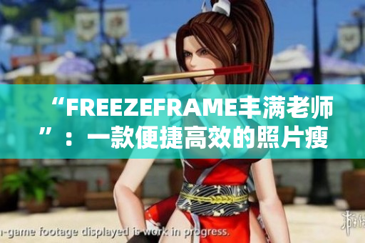 “FREEZEFRAME豐滿老師”：一款便捷高效的照片瘦身軟件