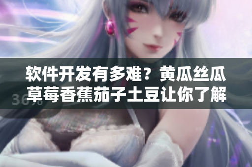 軟件開發(fā)有多難？黃瓜絲瓜草莓香蕉茄子土豆讓你了解真相