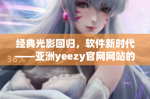 經(jīng)典光影回歸，軟件新時(shí)代——亞洲yeezy官網(wǎng)網(wǎng)站的軟件產(chǎn)品探索