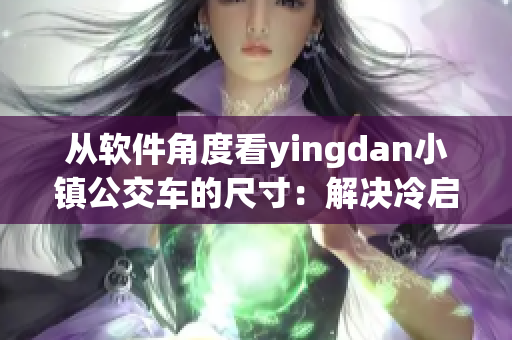 從軟件角度看yingdan小鎮(zhèn)公交車的尺寸：解決冷啟動(dòng)問題！