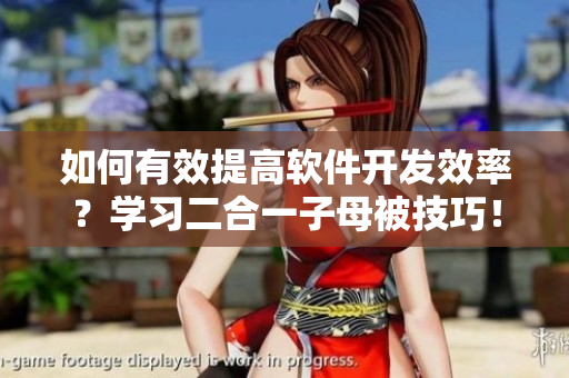 如何有效提高軟件開發(fā)效率？學(xué)習(xí)二合一子母被技巧！