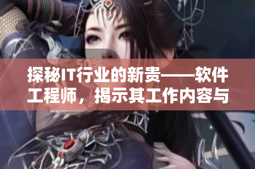 探秘IT行業(yè)的新貴——軟件工程師，揭示其工作內(nèi)容與發(fā)展前景