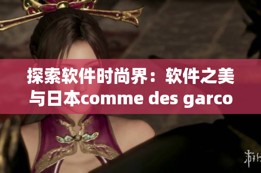 探索軟件時尚界：軟件之美與日本comme des garcons的靈感交織