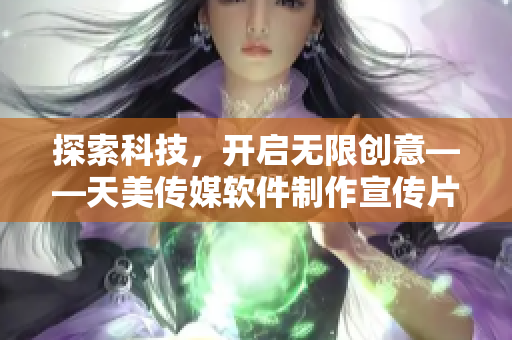 探索科技，開啟無限創(chuàng)意——天美傳媒軟件制作宣傳片