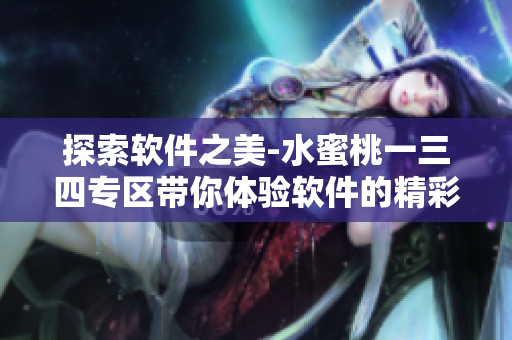 探索軟件之美-水蜜桃一三四專區(qū)帶你體驗(yàn)軟件的精彩世界