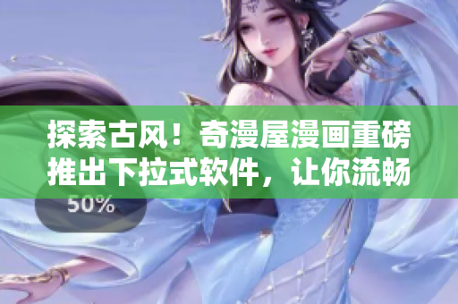 探索古風(fēng)！奇漫屋漫畫重磅推出下拉式軟件，讓你流暢閱讀。