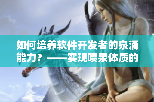 如何培養(yǎng)軟件開發(fā)者的泉涌能力？——實(shí)現(xiàn)噴泉體質(zhì)的方法