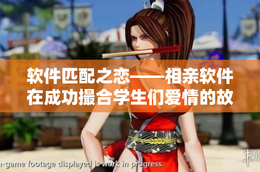 軟件匹配之戀——相親軟件在成功撮合學(xué)生們愛情的故事（第12集）