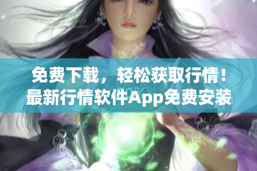 免費(fèi)下載，輕松獲取行情！最新行情軟件App免費(fèi)安裝，立即享受行情資訊！