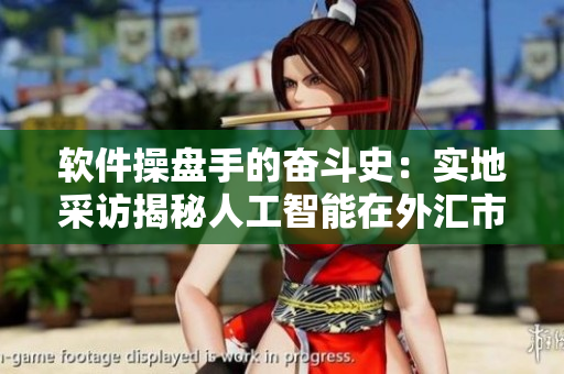 軟件操盤手的奮斗史：實(shí)地采訪揭秘人工智能在外匯市場中的應(yīng)用與前景