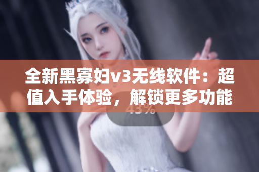 全新黑寡婦v3無線軟件：超值入手體驗(yàn)，解鎖更多功能