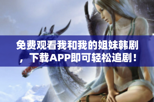 免費(fèi)觀看我和我的姐妹韓劇，下載APP即可輕松追劇！