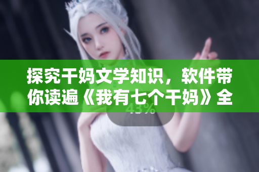 探究干媽文學(xué)知識，軟件帶你讀遍《我有七個干媽》全書