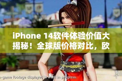 iPhone 14軟件體驗價值大揭秘！全球版價格對比，歐美日韓熱議
