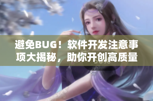 避免BUG！軟件開發(fā)注意事項(xiàng)大揭秘，助你開創(chuàng)高質(zhì)量項(xiàng)目