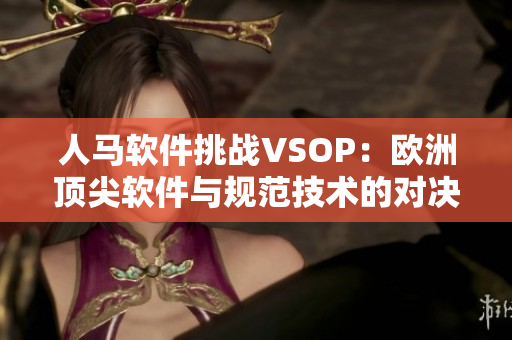 人馬軟件挑戰(zhàn)VSOP：歐洲頂尖軟件與規(guī)范技術(shù)的對(duì)決