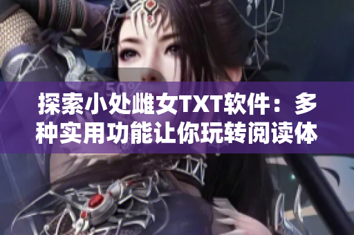 探索小處雌女TXT軟件：多種實用功能讓你玩轉(zhuǎn)閱讀體驗