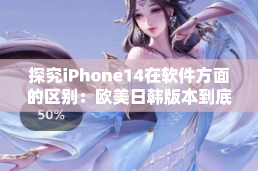 探究iPhone14在軟件方面的區(qū)別：歐美日韓版本到底有何不同？