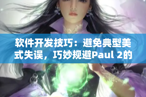 軟件開(kāi)發(fā)技巧：避免典型美式失誤，巧妙規(guī)避Paul 2的教訓(xùn)