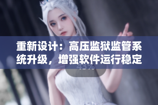 重新設(shè)計：高壓監(jiān)獄監(jiān)管系統(tǒng)升級，增強(qiáng)軟件運(yùn)行穩(wěn)定性