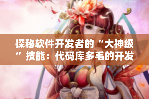 探秘軟件開(kāi)發(fā)者的“大神級(jí)”技能：代碼庫(kù)多毛的開(kāi)發(fā)者是怎么煉成的？