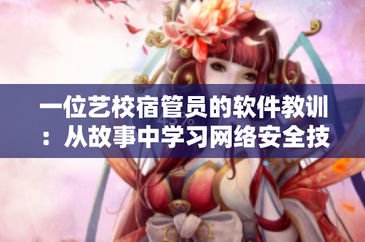 一位藝校宿管員的軟件教訓(xùn)：從故事中學(xué)習(xí)網(wǎng)絡(luò)安全技巧