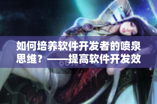 如何培養(yǎng)軟件開發(fā)者的噴泉思維？——提高軟件開發(fā)效率
