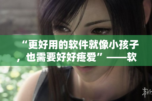 “更好用的軟件就像小孩子，也需要好好疼愛(ài)”——軟件開發(fā)者分享心得