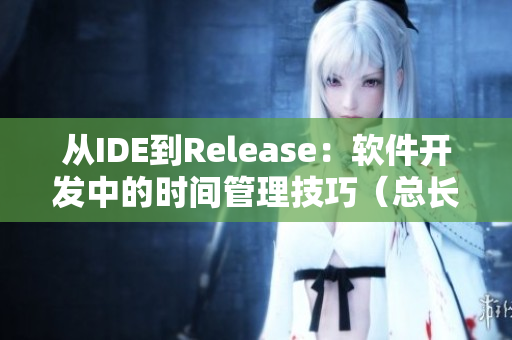 從IDE到Release：軟件開發(fā)中的時(shí)間管理技巧（總長(zhǎng)近五年）