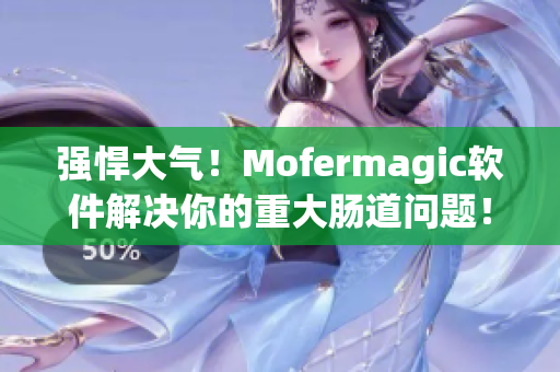 強(qiáng)悍大氣！Mofermagic軟件解決你的重大腸道問題！