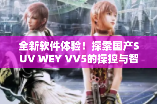 全新軟件體驗(yàn)！探索國(guó)產(chǎn)SUV WEY VV5的操控與智能科技