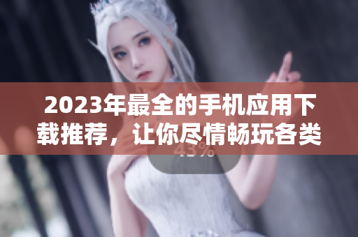 2023年最全的手機(jī)應(yīng)用下載推薦，讓你盡情暢玩各類軟件