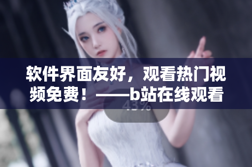 軟件界面友好，觀看熱門視頻免費！——b站在線觀看人數(shù)在哪兒？