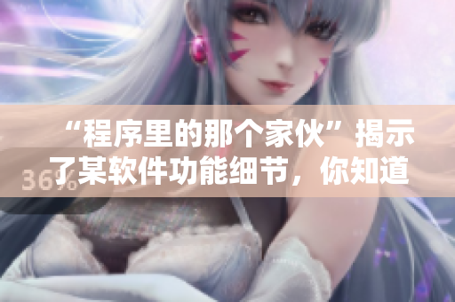 “程序里的那個家伙”揭示了某軟件功能細節(jié)，你知道是哪個嗎？