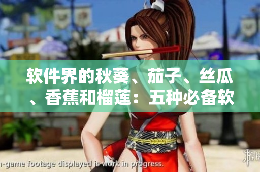 軟件界的秋葵、茄子、絲瓜、香蕉和榴蓮：五種必備軟件比較