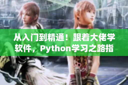 從入門到精通！跟著大佬學(xué)軟件，Python學(xué)習(xí)之路指南！