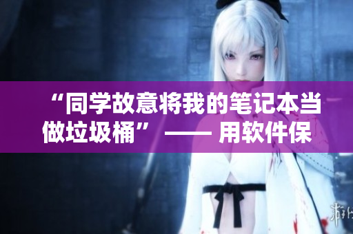 “同學(xué)故意將我的筆記本當(dāng)做垃圾桶” —— 用軟件保護你的設(shè)備安全
